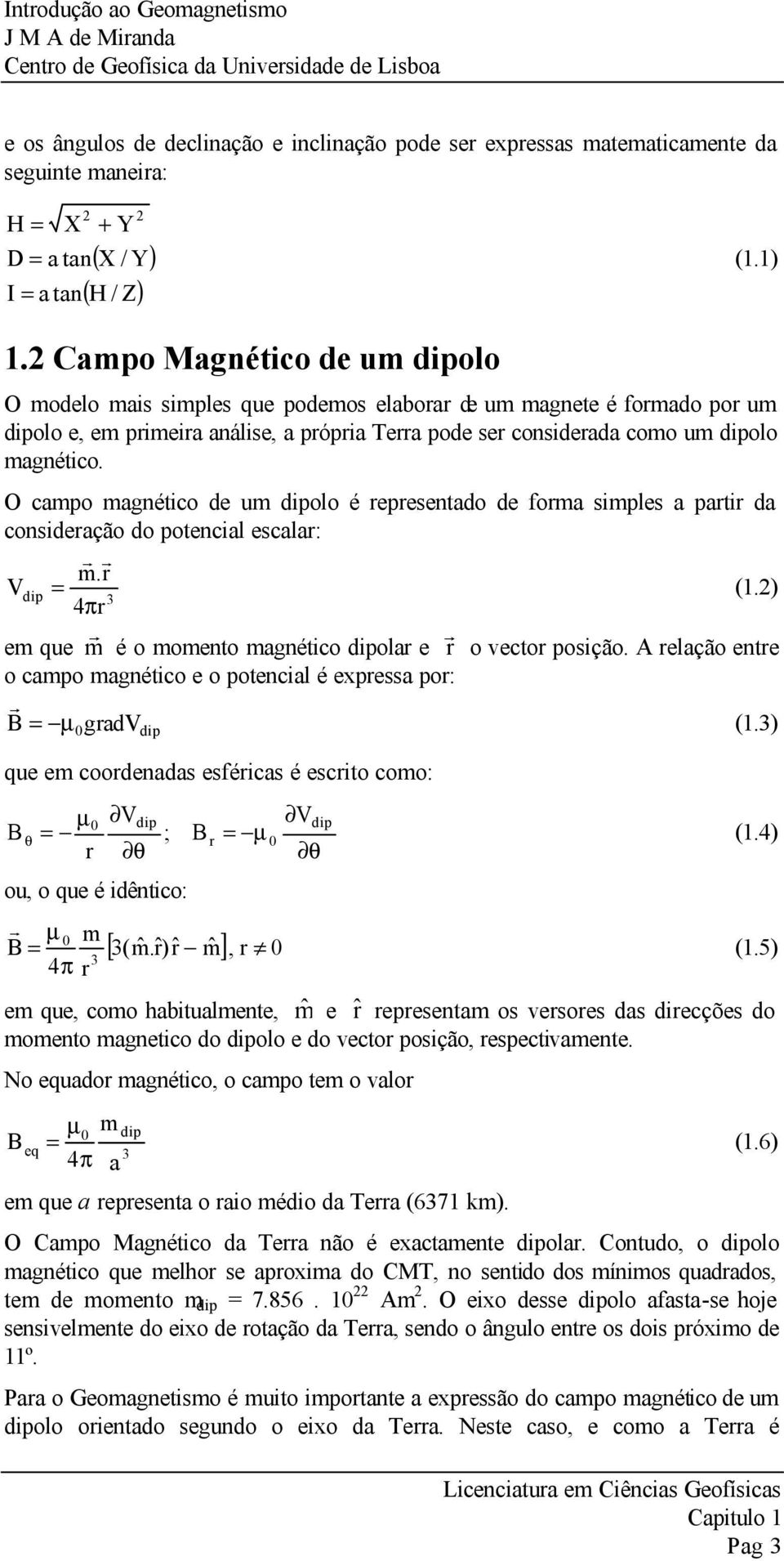 Campo Magnético de um dipolo O modelo mais simples que podemos elaboa de um magnete é fomado po um dipolo e, em pimeia análise, a pópia Tea pode se consideada como um dipolo magnético.