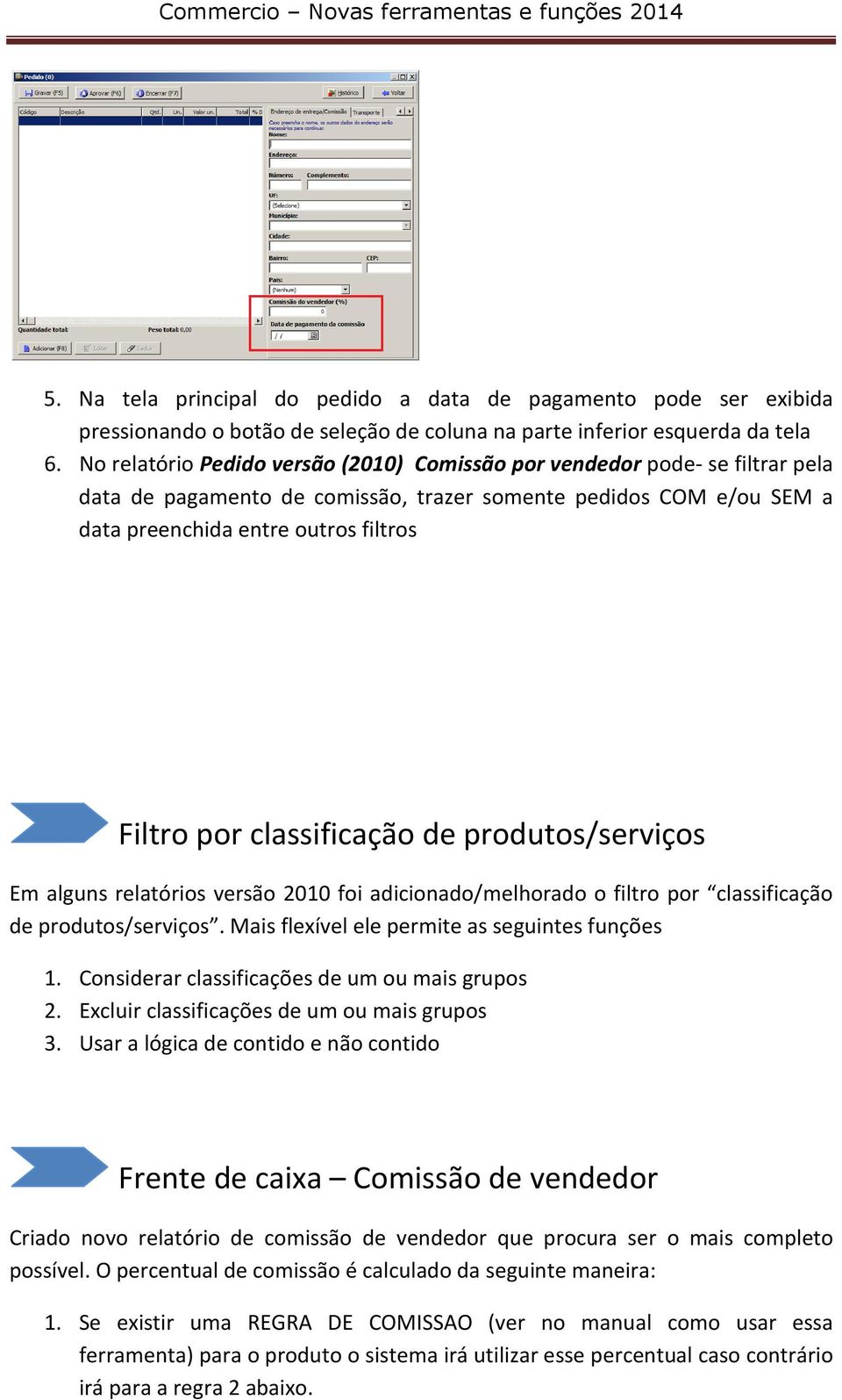 classificação de produtos/serviços Em alguns relatórios versão 2010 foi adicionado/melhorado o filtro por classificação de produtos/serviços. Mais flexível ele permite as seguintes funções 1.