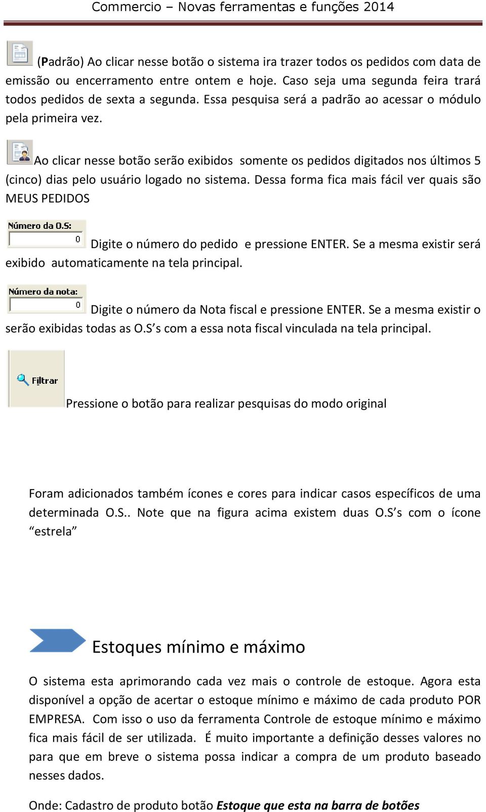 Dessa forma fica mais fácil ver quais são MEUS PEDIDOS Digite o número do pedido e pressione ENTER. Se a mesma existir será exibido automaticamente na tela principal.