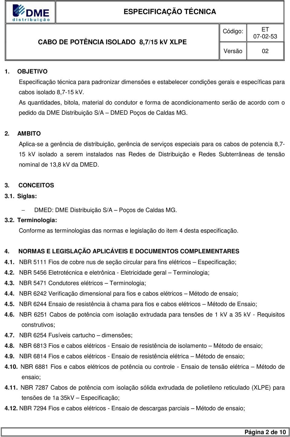 AMBITO Aplica-se a gerência de distribuição, gerência de serviços especiais para os cabos de potencia 8,7-15 kv isolado a serem instalados nas Redes de Distribuição e Redes Subterrâneas de tensão