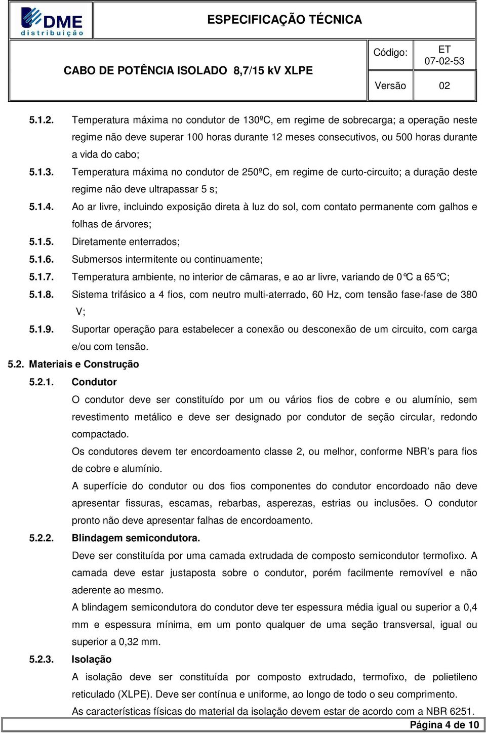 Temperatura ambiente, no interior de câmaras, e ao ar livre, variando de 0 C a 65 C; 5.1.8. Sistema trifásico a 4 fios, com neutro multi-aterrado, 60 Hz, com tensão fase-fase de 380 V; 5.1.9.