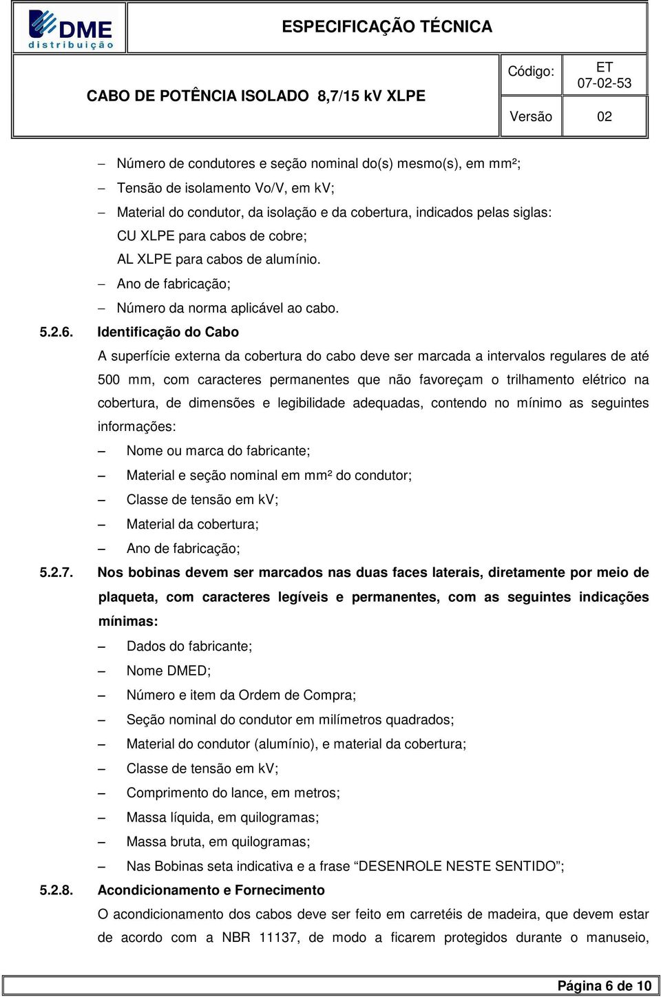 Identificação do Cabo A superfície externa da cobertura do cabo deve ser marcada a intervalos regulares de até 500 mm, com caracteres permanentes que não favoreçam o trilhamento elétrico na