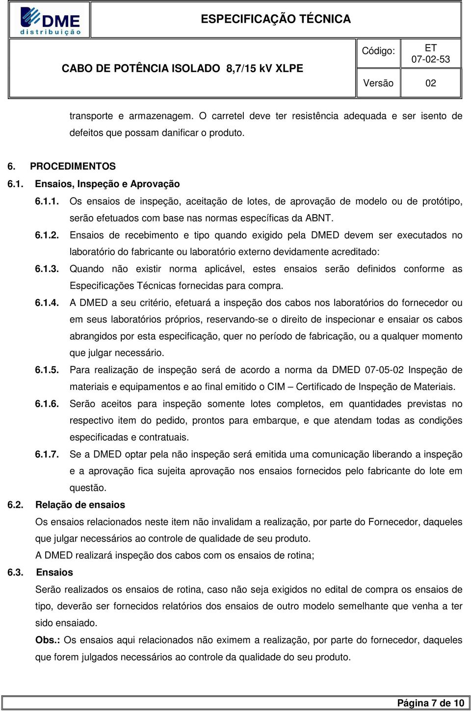 Ensaios de recebimento e tipo quando exigido pela DMED devem ser executados no laboratório do fabricante ou laboratório externo devidamente acreditado: 6.1.3.