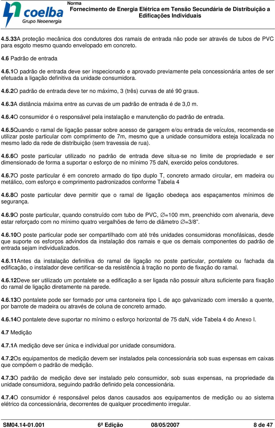 4.6.3A distância máxima entre as curvas de um padrão de entrada é de 3,0 m. 4.6.4O consumidor é o responsável pela instalação e manutenção do padrão de entrada. 4.6.5Quando o ramal de ligação passar