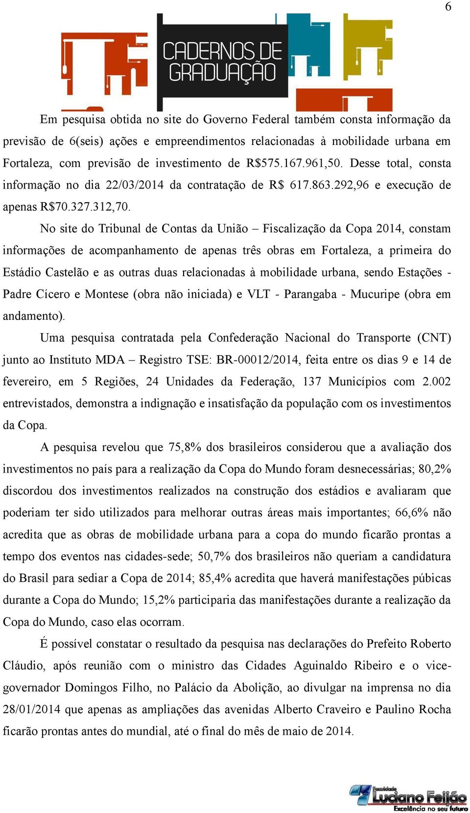 No site do Tribunal de Contas da União Fiscalização da Copa 2014, constam informações de acompanhamento de apenas três obras em Fortaleza, a primeira do Estádio Castelão e as outras duas relacionadas