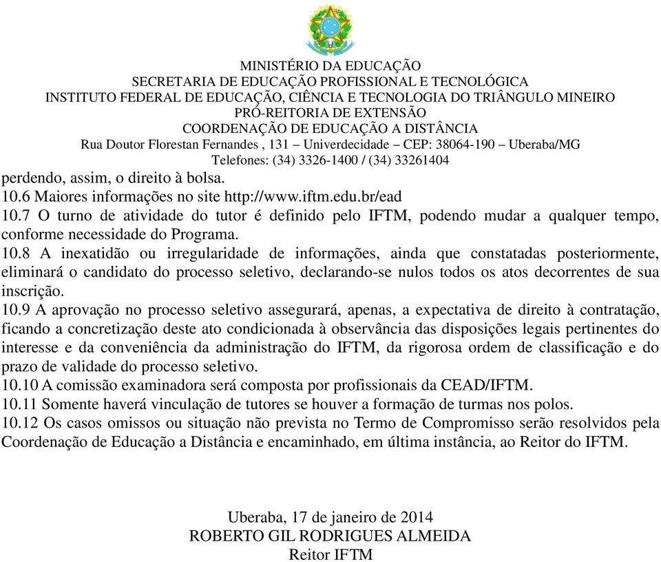 8 A inexatidão ou irregularidade de informações, ainda que constatadas posteriormente, eliminará o candidato do processo seletivo, declarando-se nulos todos os atos decorrentes de sua inscrição. 10.