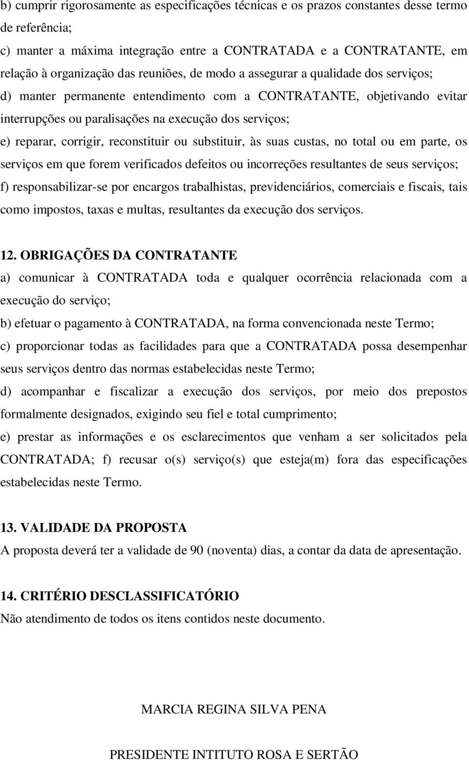 corrigir, reconstituir ou substituir, às suas custas, no total ou em parte, os serviços em que forem verificados defeitos ou incorreções resultantes de seus serviços; f) responsabilizar-se por