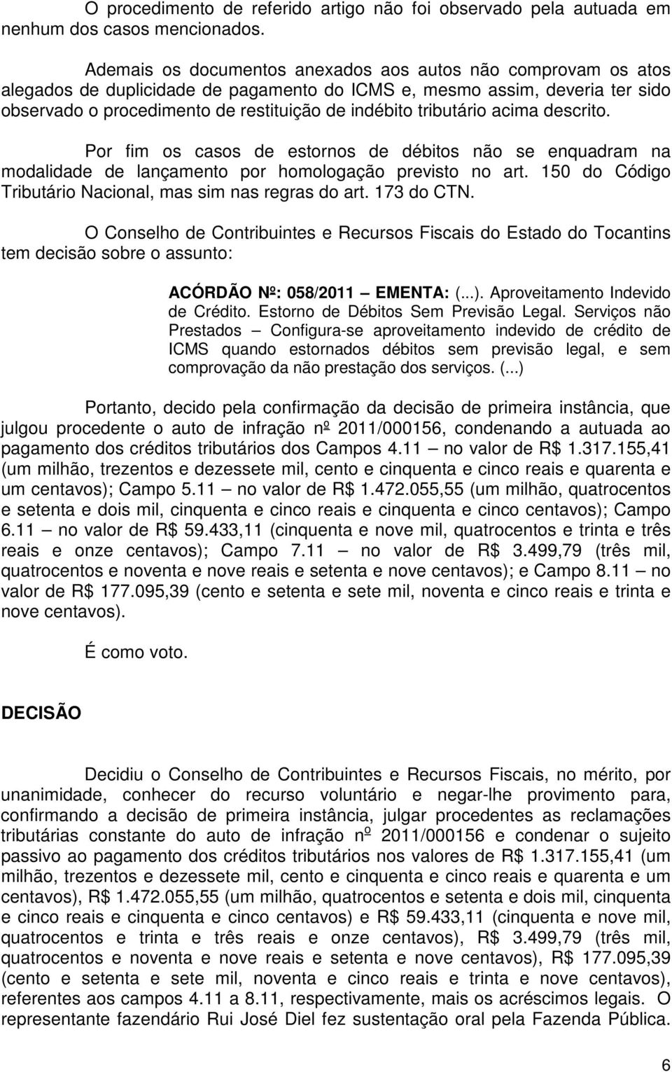 tributário acima descrito. Por fim os casos de estornos de débitos não se enquadram na modalidade de lançamento por homologação previsto no art.