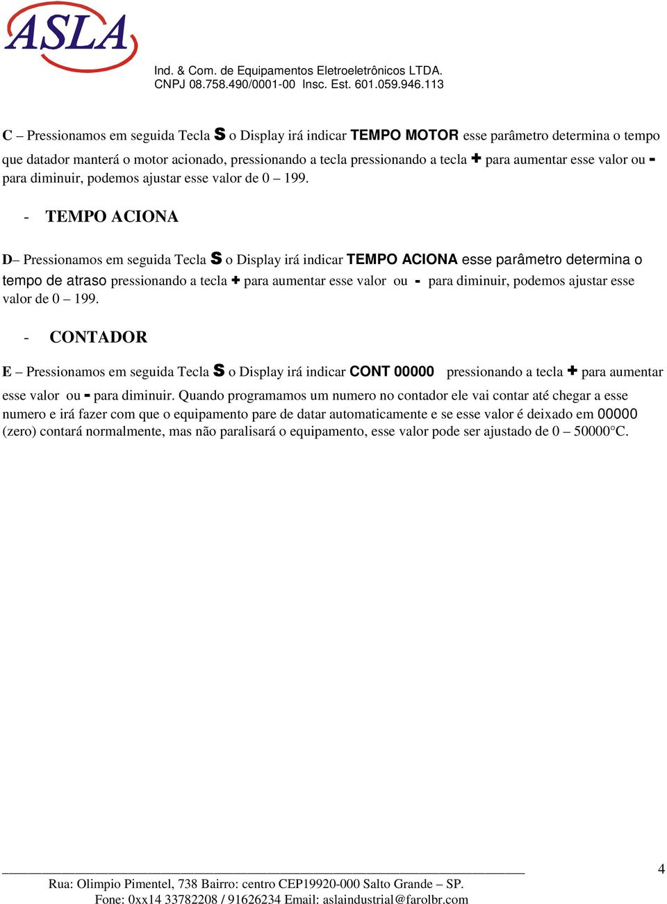 - TEMPO ACIONA D Pressionamos em seguida Tecla S o Display irá indicar TEMPO ACIONA esse parâmetro determina o tempo de atraso pressionando a tecla + para aumentar  - CONTADOR E Pressionamos em