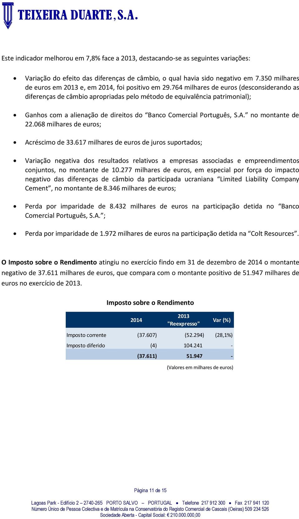 764 milhares de euros (desconsiderando as diferenças de câmbio apropriadas pelo método de equivalência patrimonial); Ganhos com a alienação de direitos do Banco Comercial Português, S.A.