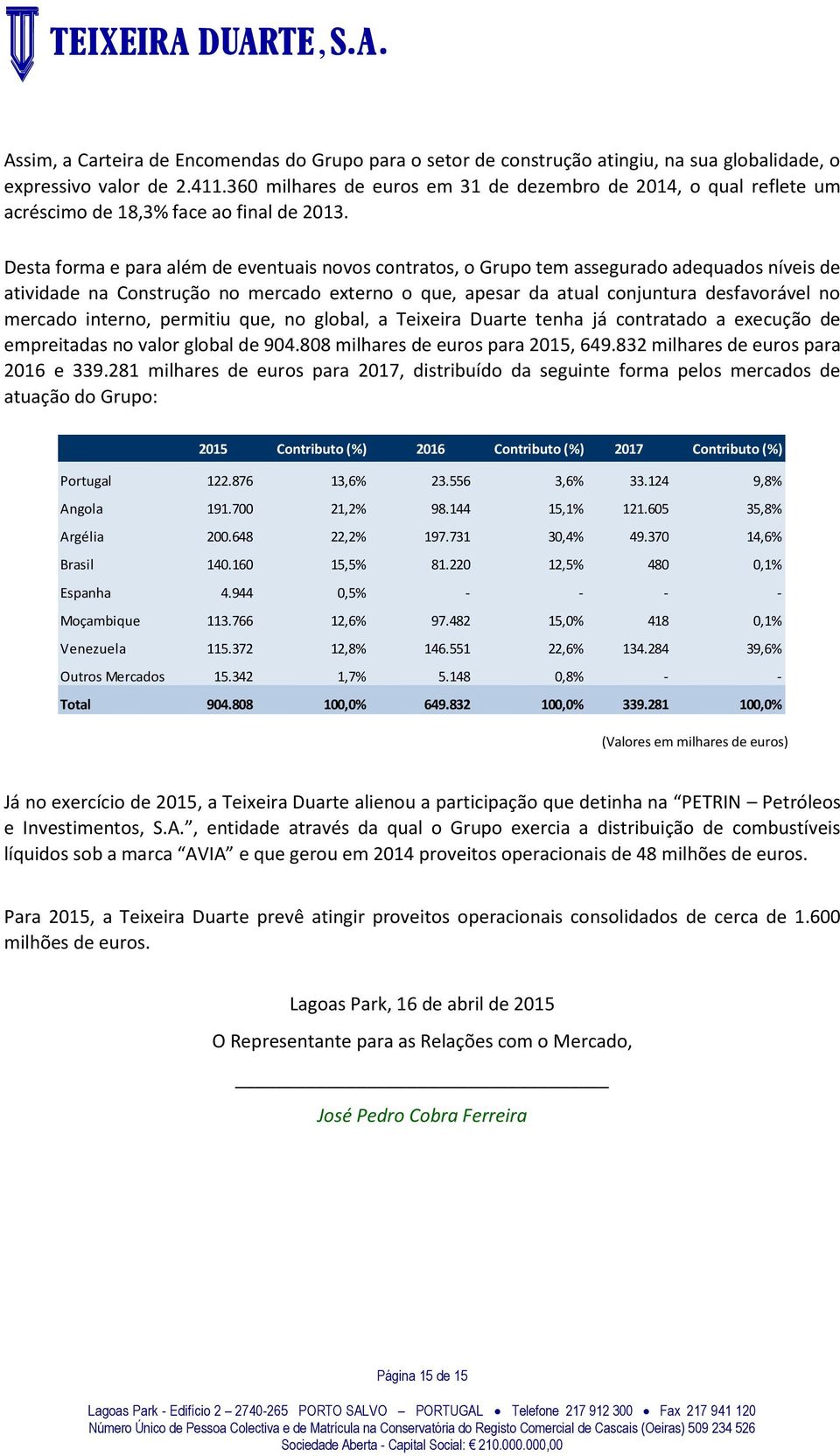 Desta forma e para além de eventuais novos contratos, o Grupo tem assegurado adequados níveis de atividade na Construção no mercado externo o que, apesar da atual conjuntura desfavorável no mercado