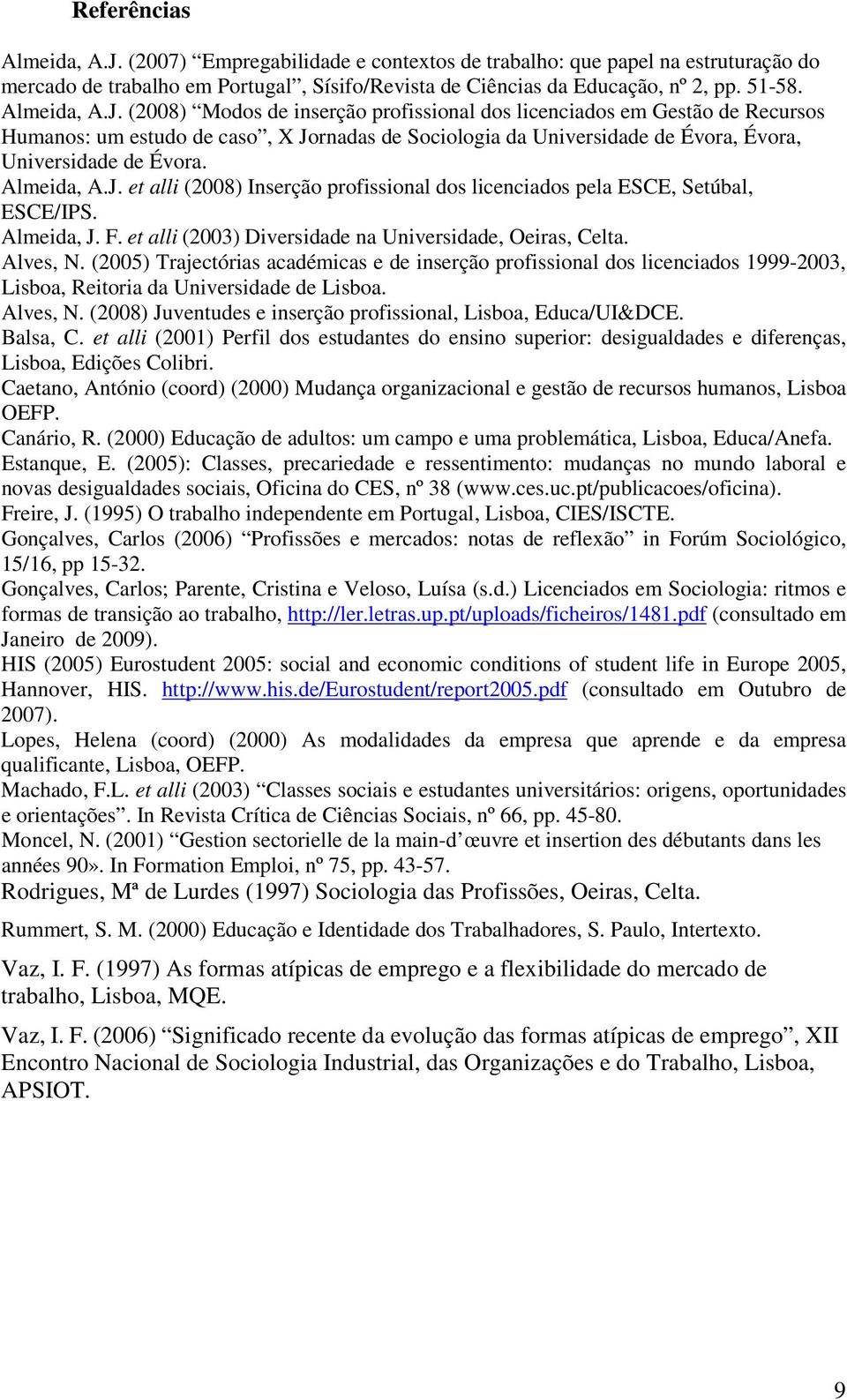 Almeida, A.J. et alli (2008) Inserção profissional dos licenciados pela ESCE, Setúbal, ESCE/IPS. Almeida, J. F. et alli (2003) Diversidade na Universidade, Oeiras, Celta. Alves, N.