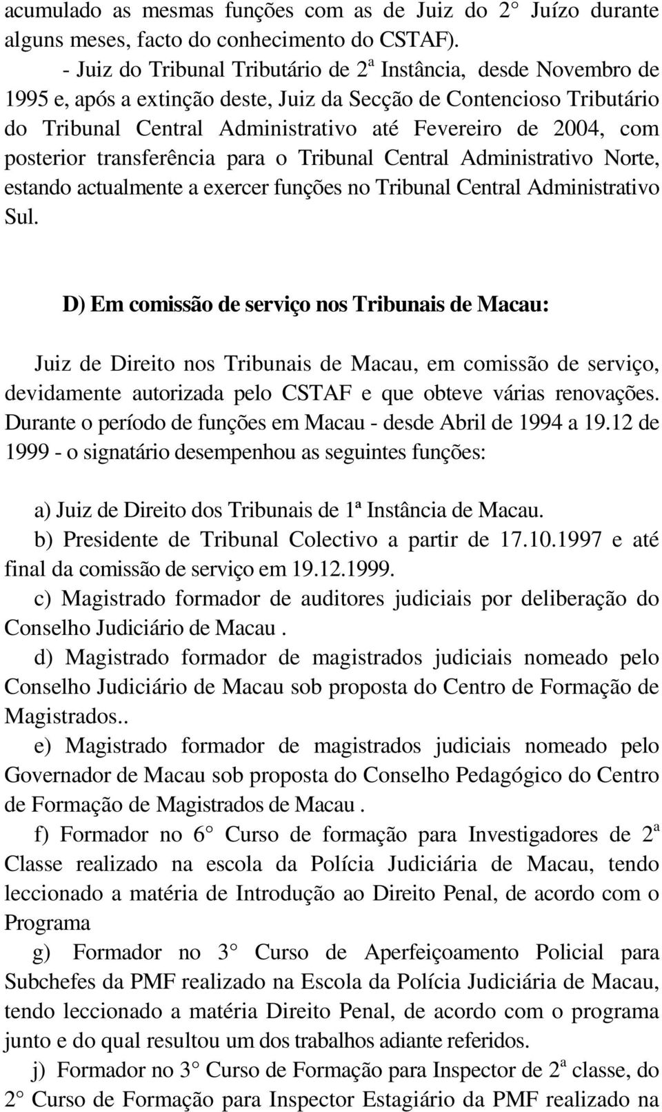 posterior transferência para o Tribunal Central Administrativo Norte, estando actualmente a exercer funções no Tribunal Central Administrativo Sul.