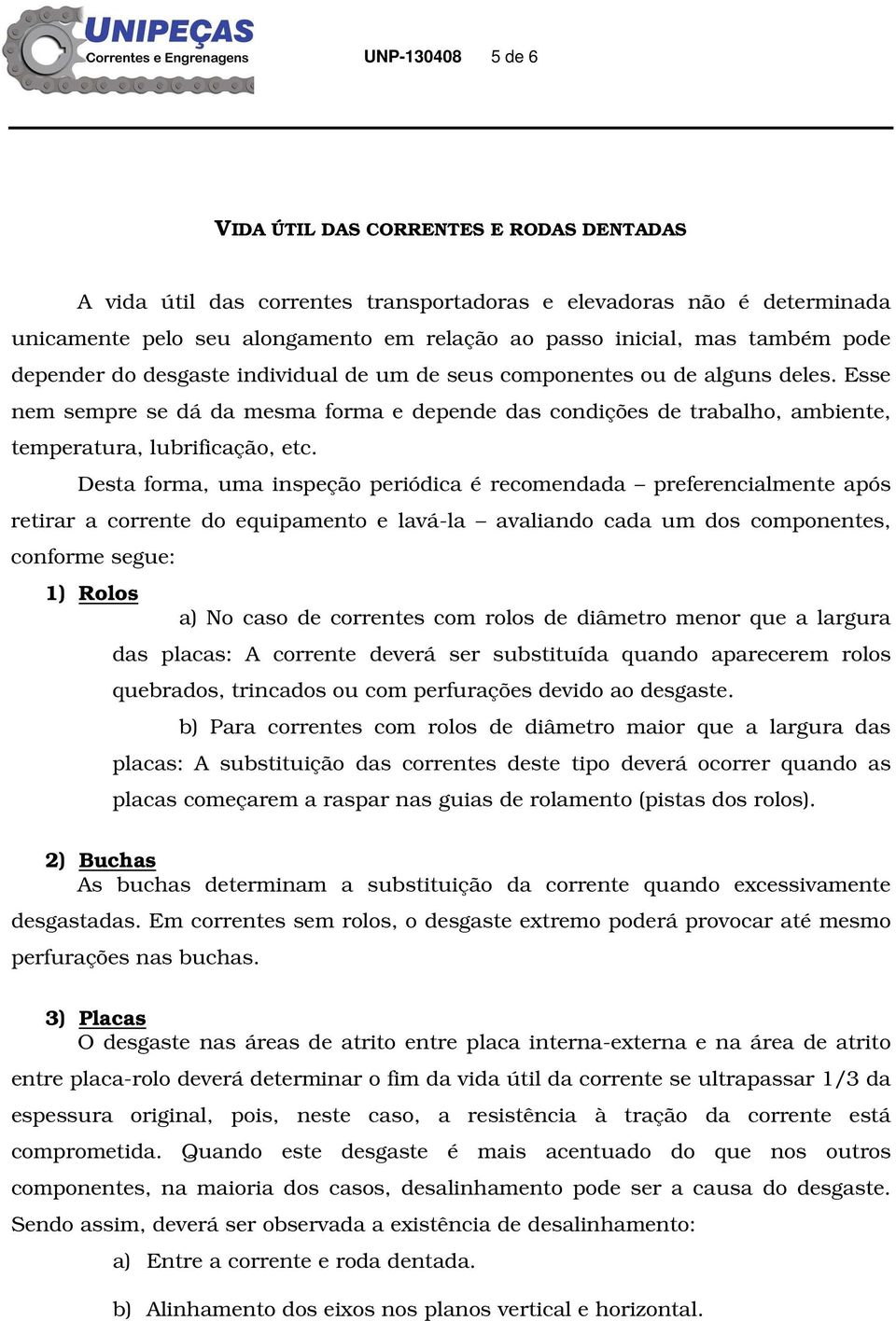 Esse nem sempre se dá da mesma forma e depende das condições de trabalho, ambiente, temperatura, lubrificação, etc.