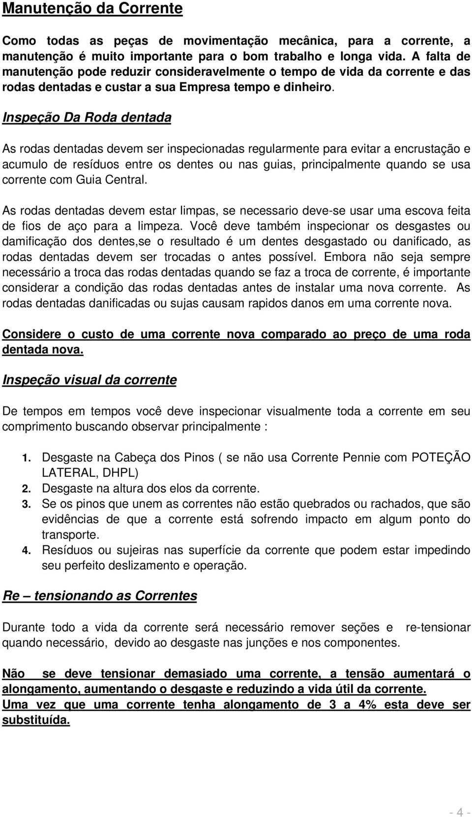 Inspeção Da Roda dentada As rodas dentadas devem ser inspecionadas regularmente para evitar a encrustação e acumulo de resíduos entre os dentes ou nas guias, principalmente quando se usa corrente com