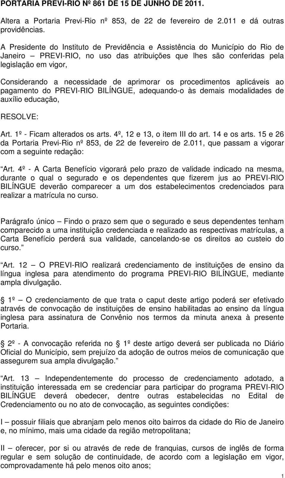 aprimorar os procedimentos aplicáveis ao pagamento do PREVI-RIO BILÍNGUE, adequando-o às demais modalidades de auxílio educação, RESOLVE: Art. 1º - Ficam alterados os arts.