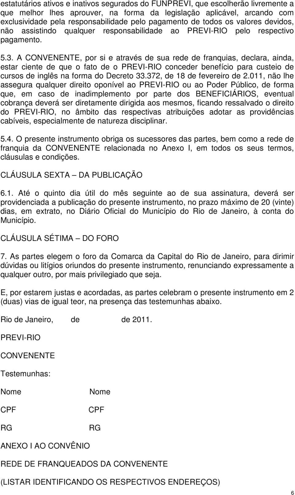 A CONVENENTE, por si e através de sua rede de franquias, declara, ainda, estar ciente de que o fato de o PREVI-RIO conceder benefício para custeio de cursos de inglês na forma do Decreto 33.