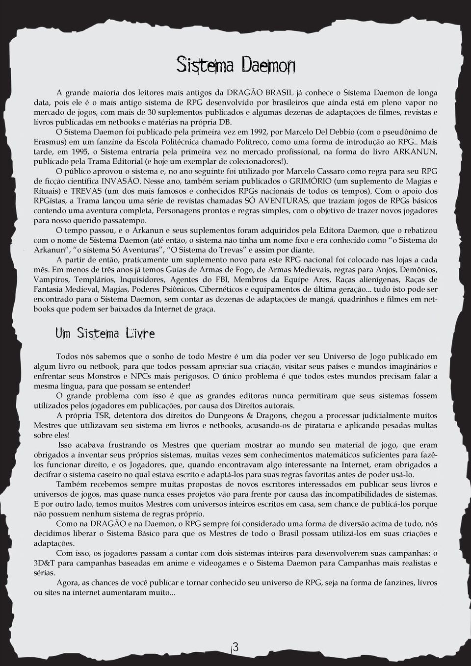 O Sistema Daemon foi publicado pela primeira vez em 1992, por Marcelo Del Debbio (com o pseudônimo de Erasmus) em um fanzine da Escola Politécnica chamado Politreco, como uma forma de introdução ao