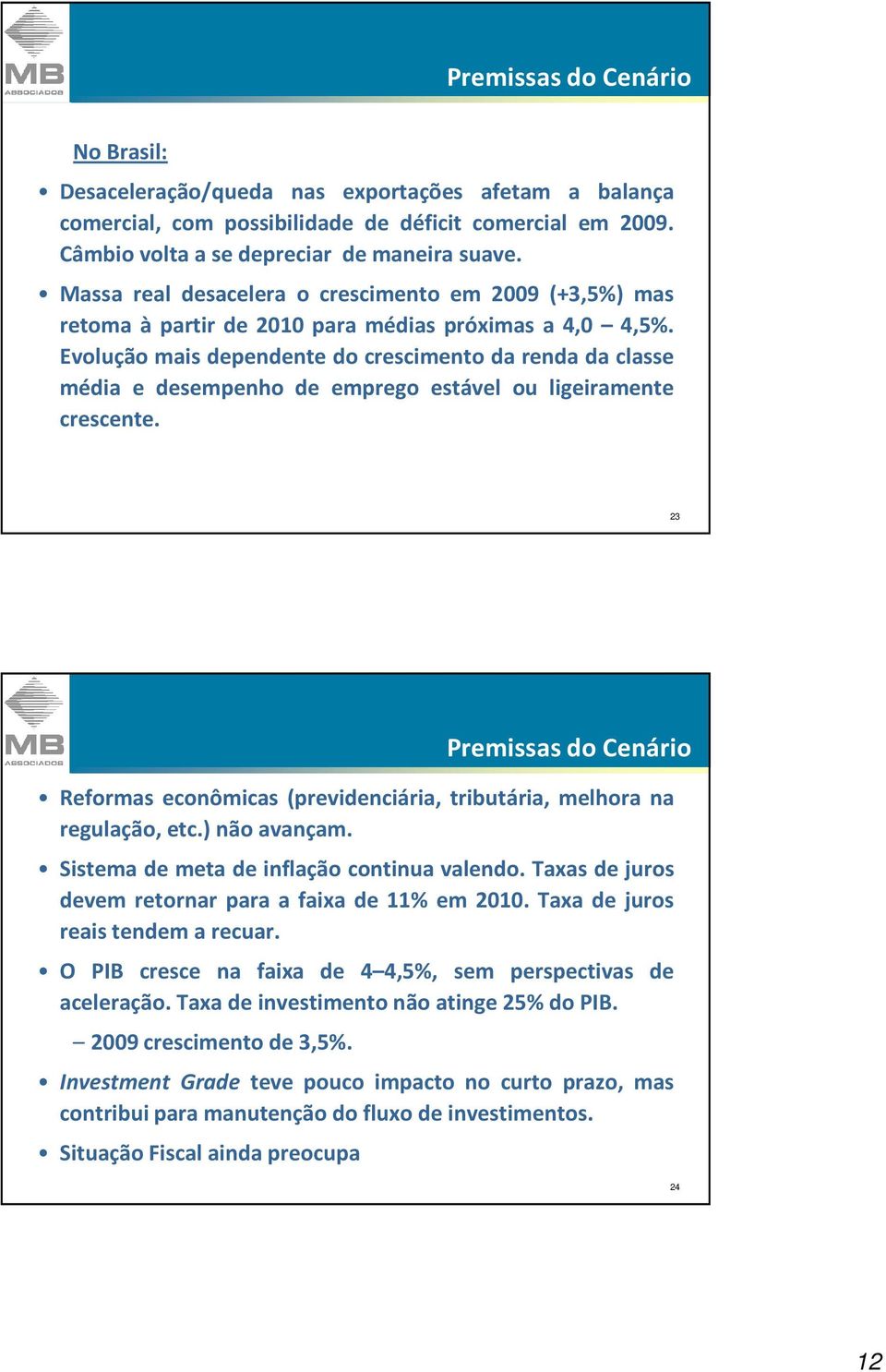 Evolução mais dependente do crescimento da renda da classe média e desempenho de emprego estável ou ligeiramente crescente.