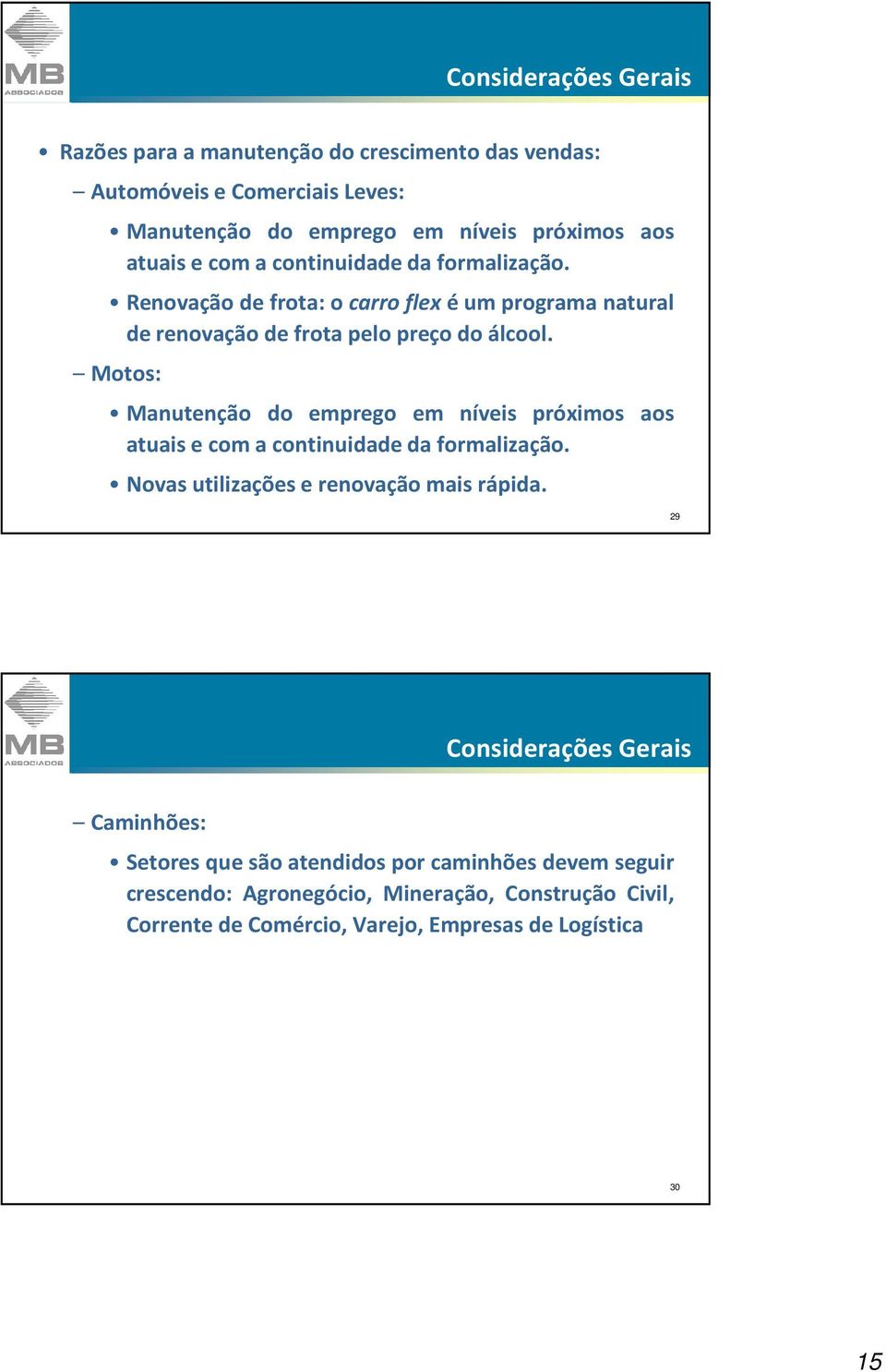 Motos: Manutenção do emprego em níveis próximos aos atuais e com a continuidade da formalização. Novas utilizações e renovação mais rápida.