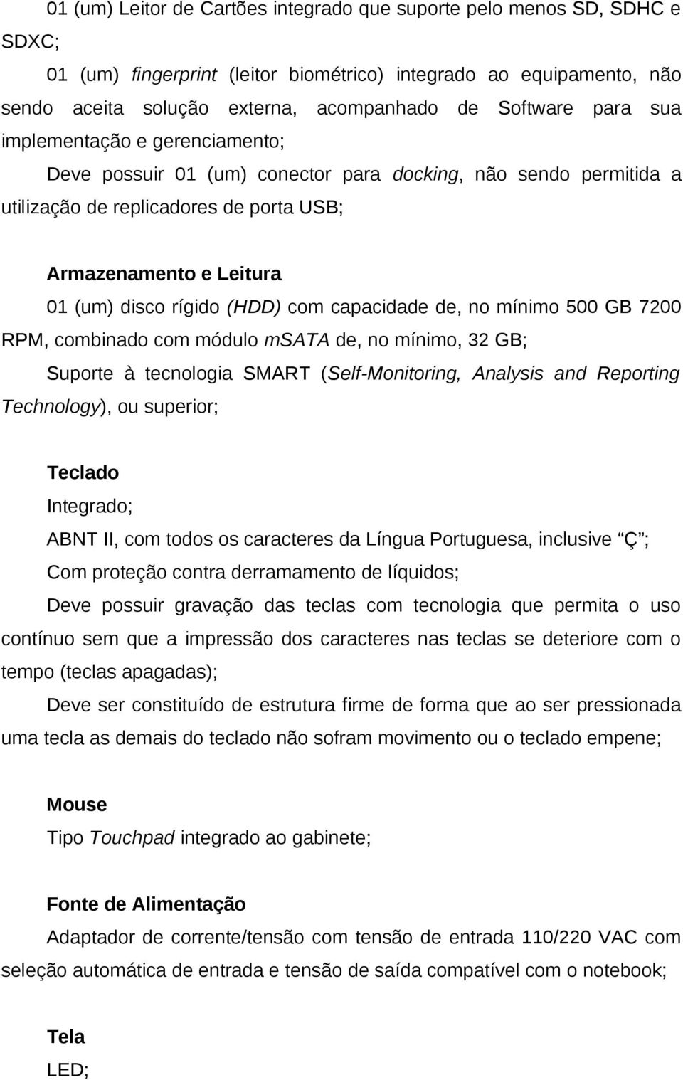 com capacidade de, no mínimo 500 GB 7200 RPM, combinado com módulo msata de, no mínimo, 32 GB; Suporte à tecnologia SMART (Self-Monitoring, Analysis and Reporting Technology), ou superior; Teclado