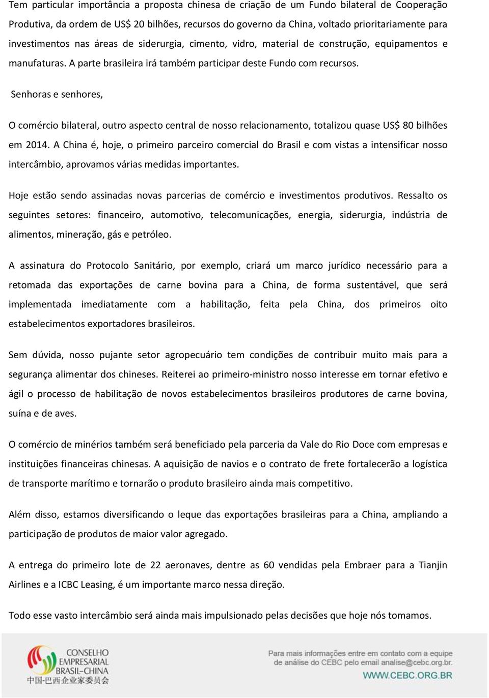 Senhoras e senhores, O comércio bilateral, outro aspecto central de nosso relacionamento, totalizou quase US$ 80 bilhões em 2014.