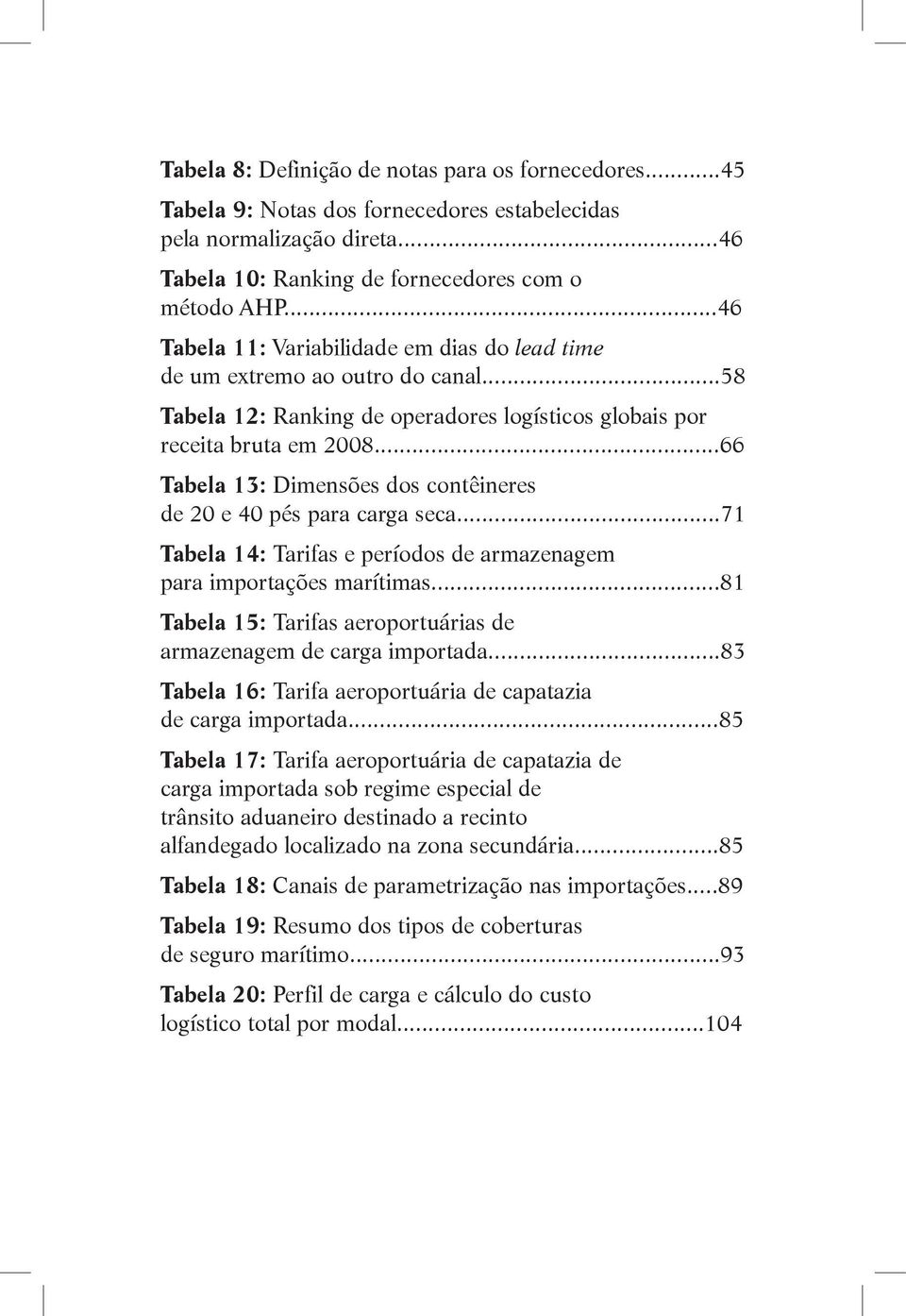 ..66 Tabela 13: Dimensões dos contêineres de 20 e 40 pés para carga seca...71 Tabela 14: Tarifas e períodos de armazenagem para importações marítimas.