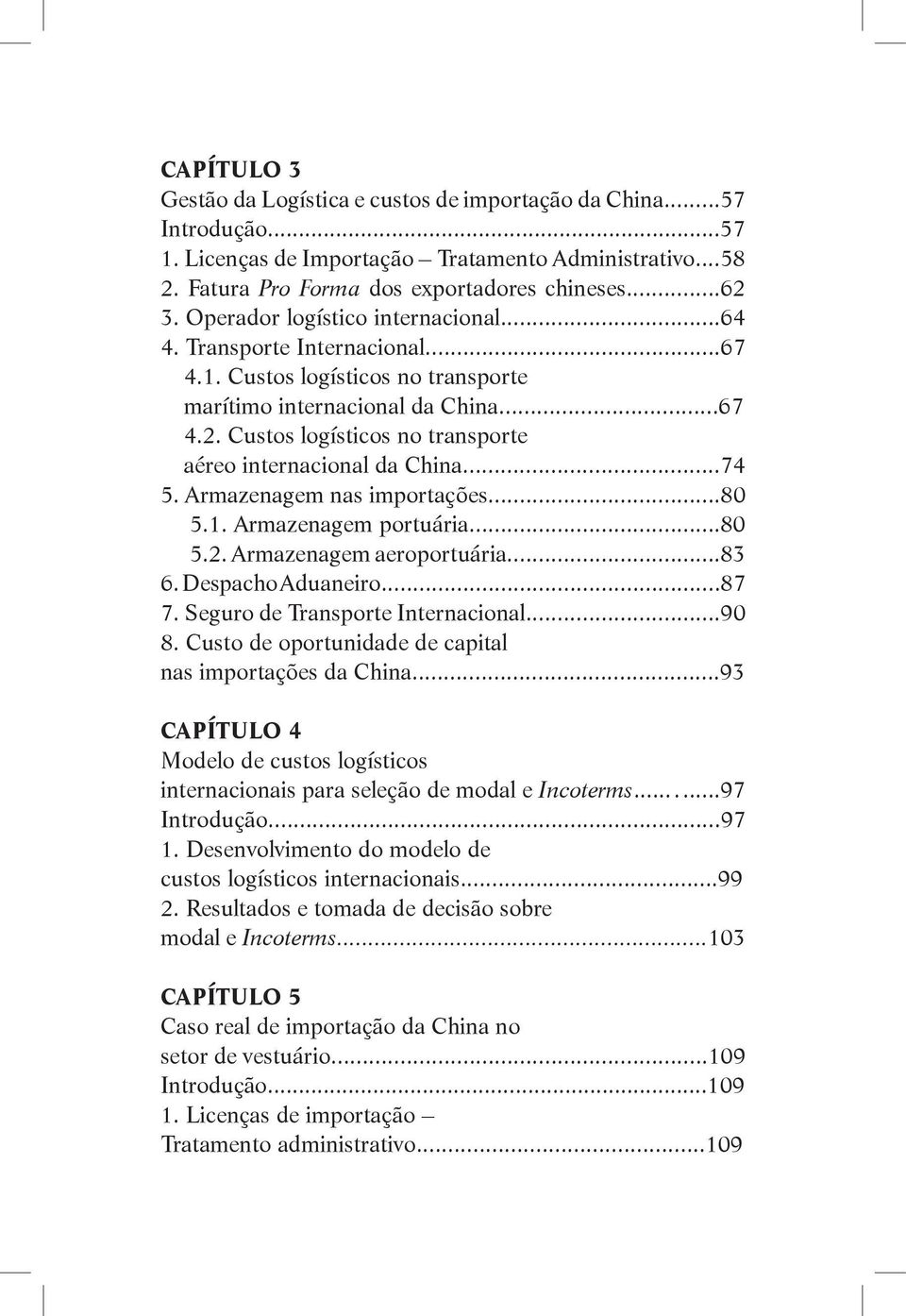 Custos logísticos no transporte aéreo internacional da China...74 5. Armazenagem nas importações...80 5.1. Armazenagem portuária...80 5.2. Armazenagem aeroportuária...83 6. Despacho Aduaneiro...87 7.