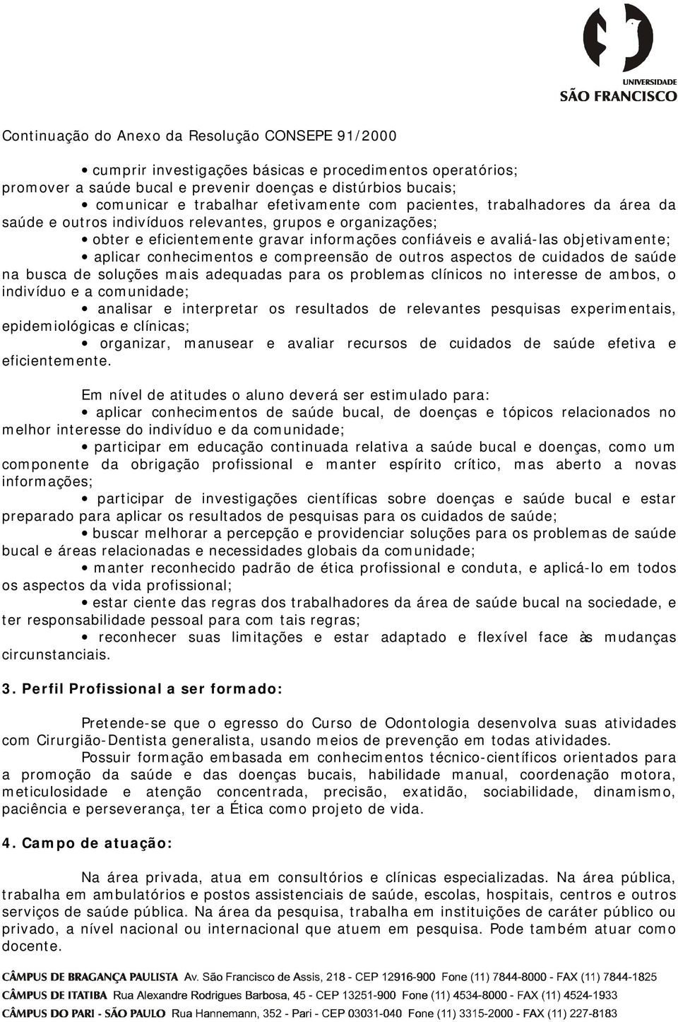 cuidados de saúde na busca de soluções mais adequadas para os problemas clínicos no interesse de ambos, o indivíduo e a comunidade; analisar e interpretar os resultados de relevantes pesquisas