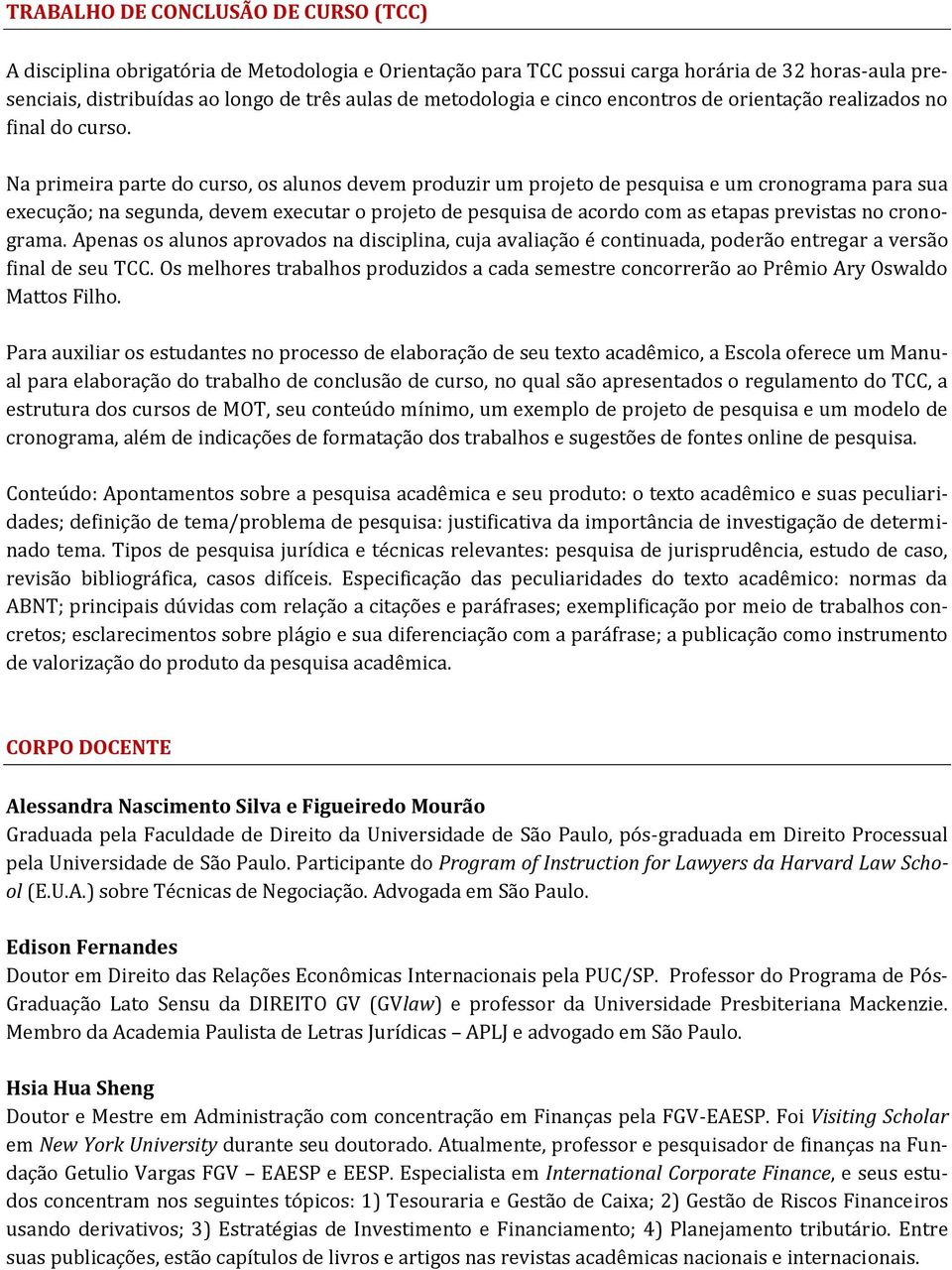 Na primeira parte do curso, os alunos devem produzir um projeto de pesquisa e um cronograma para sua execução; na segunda, devem executar o projeto de pesquisa de acordo com as etapas previstas no