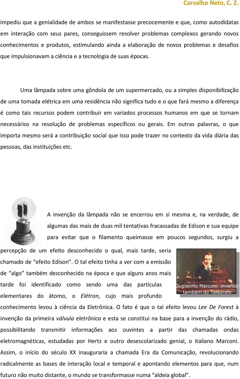 Uma lâmpada sobre uma gôndola de um supermercado, ou a simples disponibilização de uma tomada elétrica em uma residência não significa tudo e o que fará mesmo a diferença é como tais recursos podem