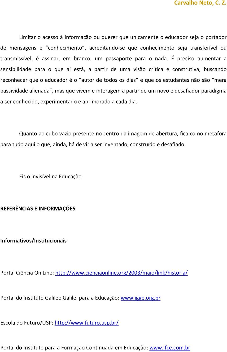 É preciso aumentar a sensibilidade para o que aí está, a partir de uma visão crítica e construtiva, buscando reconhecer que o educador é o autor de todos os dias e que os estudantes não são mera