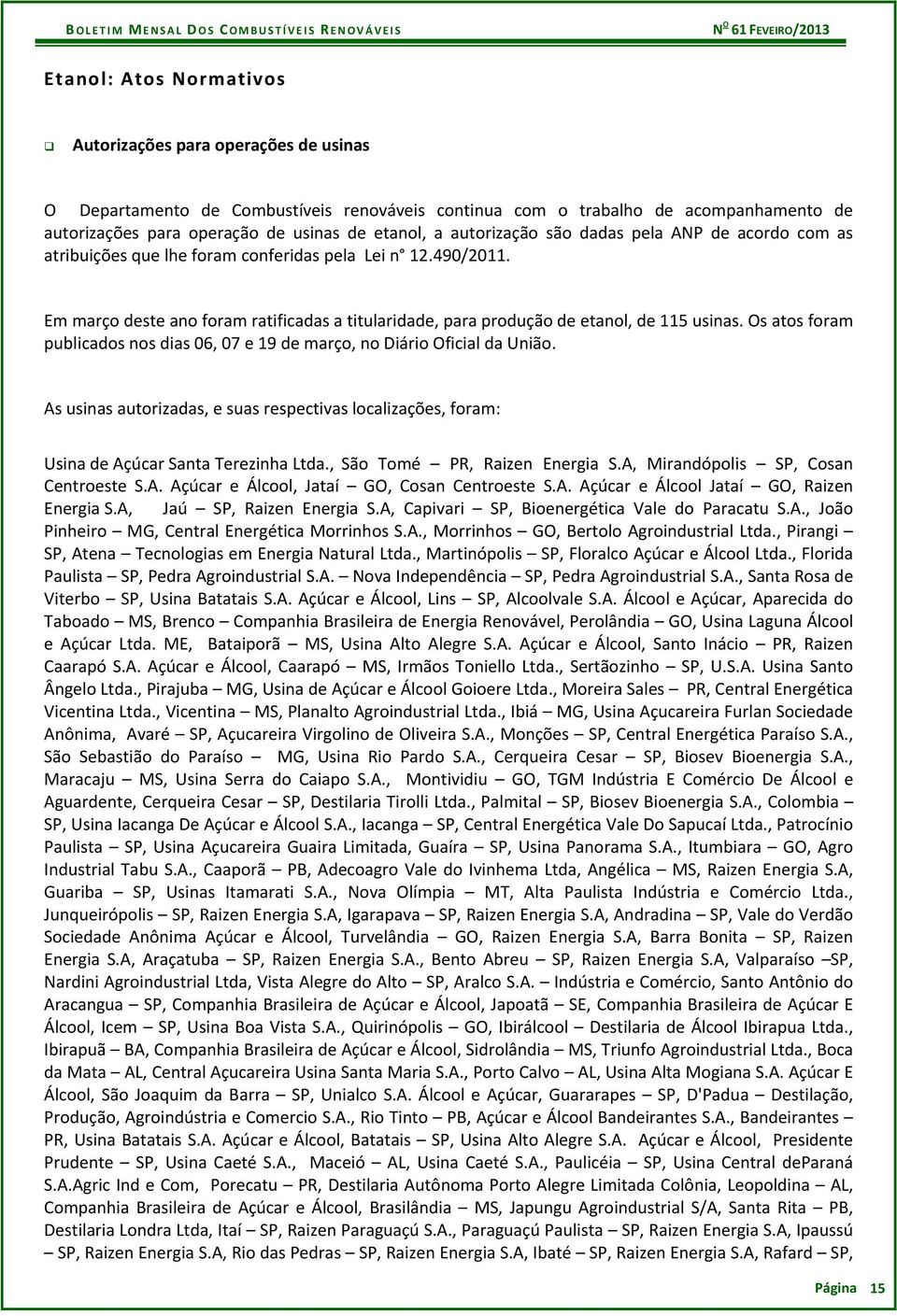 Em março deste ano foram ratificadas a titularidade, para produção de etanol, de 115 usinas. Os atos foram publicados nos dias 06, 07 e 19 de março, no Diário Oficial da União.