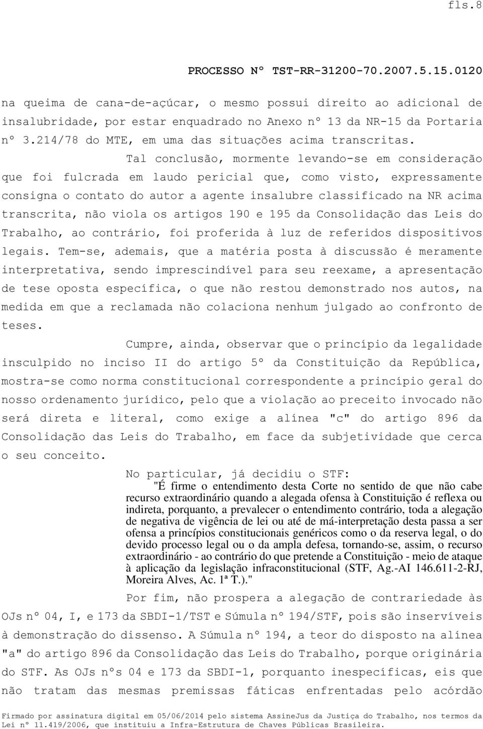 Tal conclusão, mormente levando-se em consideração que foi fulcrada em laudo pericial que, como visto, expressamente consigna o contato do autor a agente insalubre classificado na NR acima