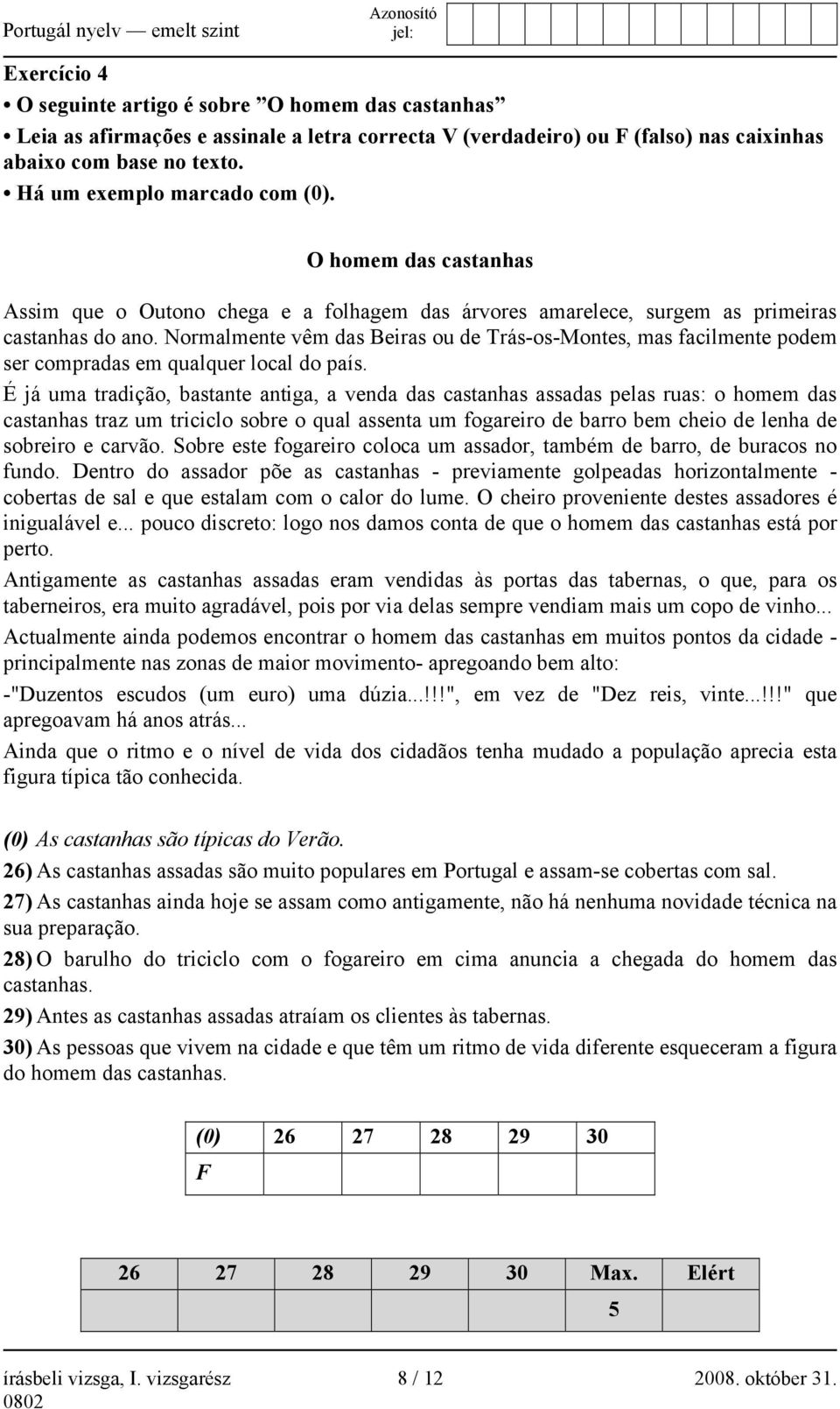 Normalmente vêm das Beiras ou de Trás-os-Montes, mas facilmente podem ser compradas em qualquer local do país.