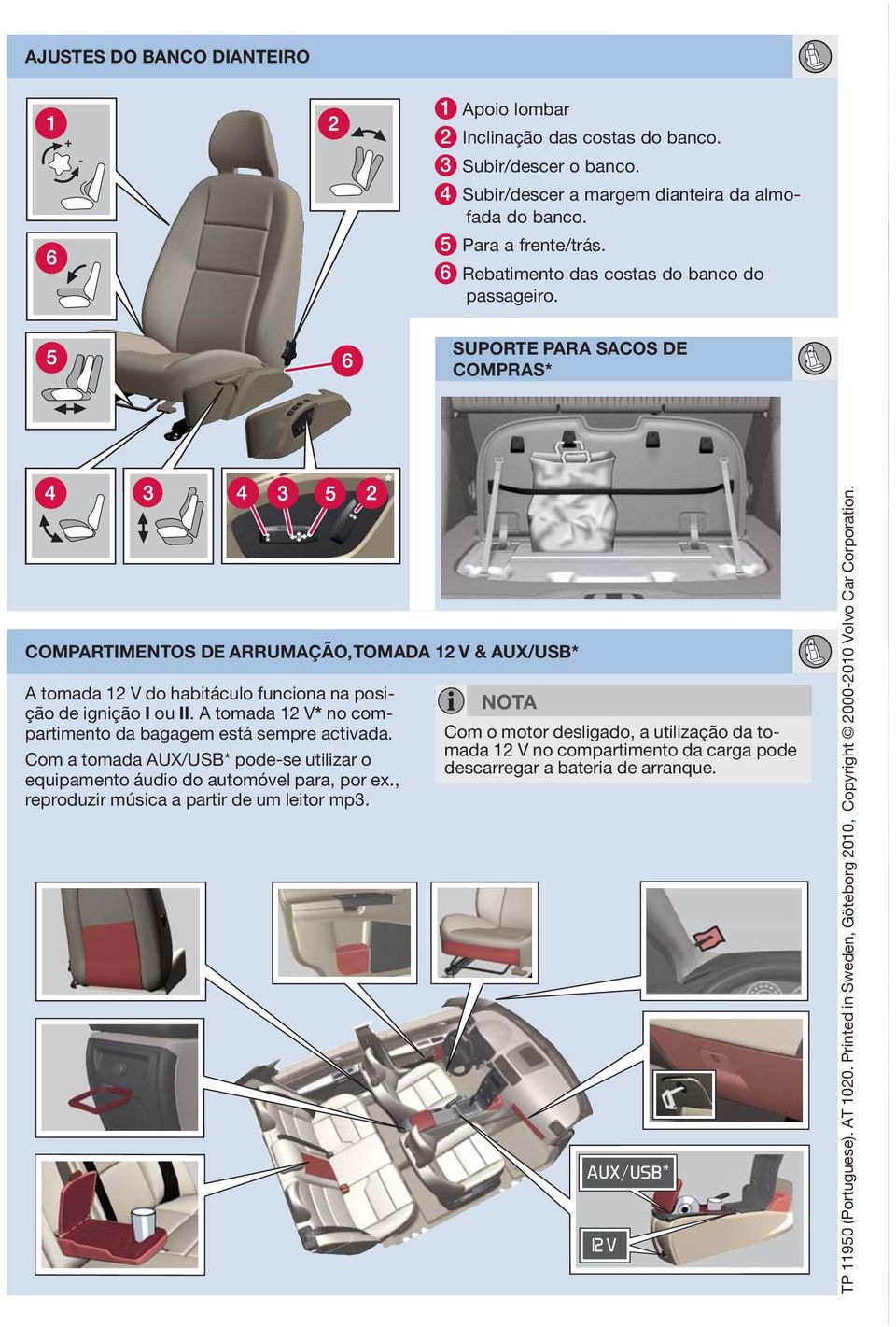 tomada 12 V* no compartimento da bagagem está sempre activada. Com a tomada UX/USB* pode-se utilizar o equipamento áudio do automóvel para, por ex., reproduzir música a partir de um leitor mp3.