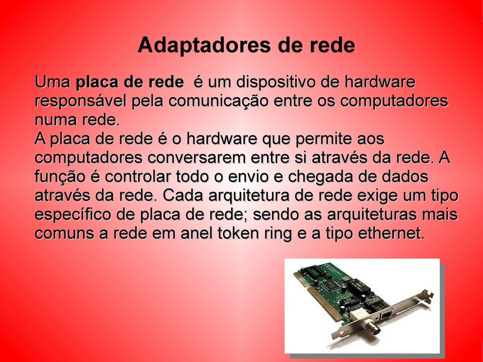 A placa de rede é o hardware que permite aos computadores conversarem entre si através da rede.