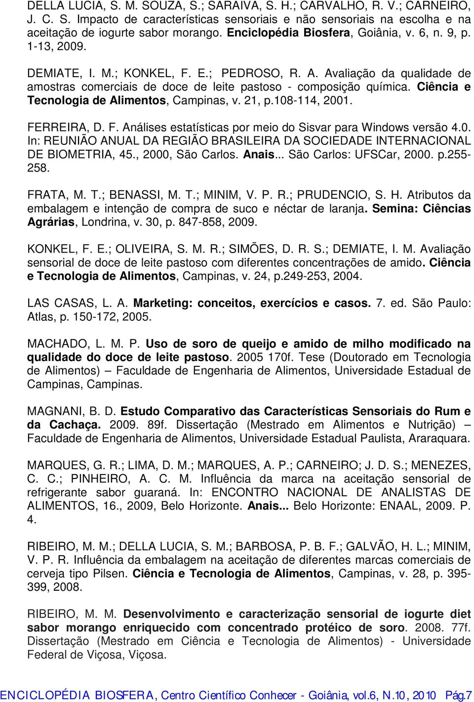 Ciênci e Tecnologi de Alimentos, Cmpins, v. 21, p.108-114, 2001. FERREIRA, D. F. Análises esttístics por meio do Sisvr pr Windows versão 4.0. In: REUNIÃO ANUAL DA REGIÃO BRASILEIRA DA SOCIEDADE INTERNACIONAL DE BIOMETRIA, 45.