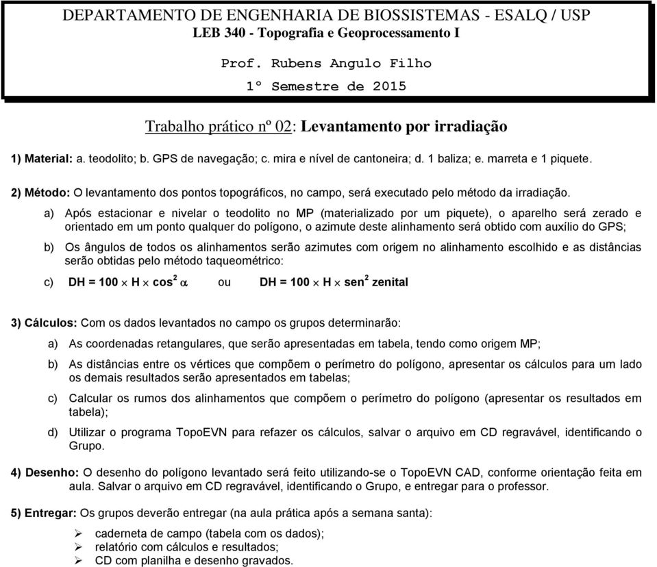 a) Após estacionar e nivelar o teodolito no MP (materializado por um piquete), o aparelho será zerado e orientado em um ponto qualquer do polígono, o azimute deste alinhamento será obtido com auxílio