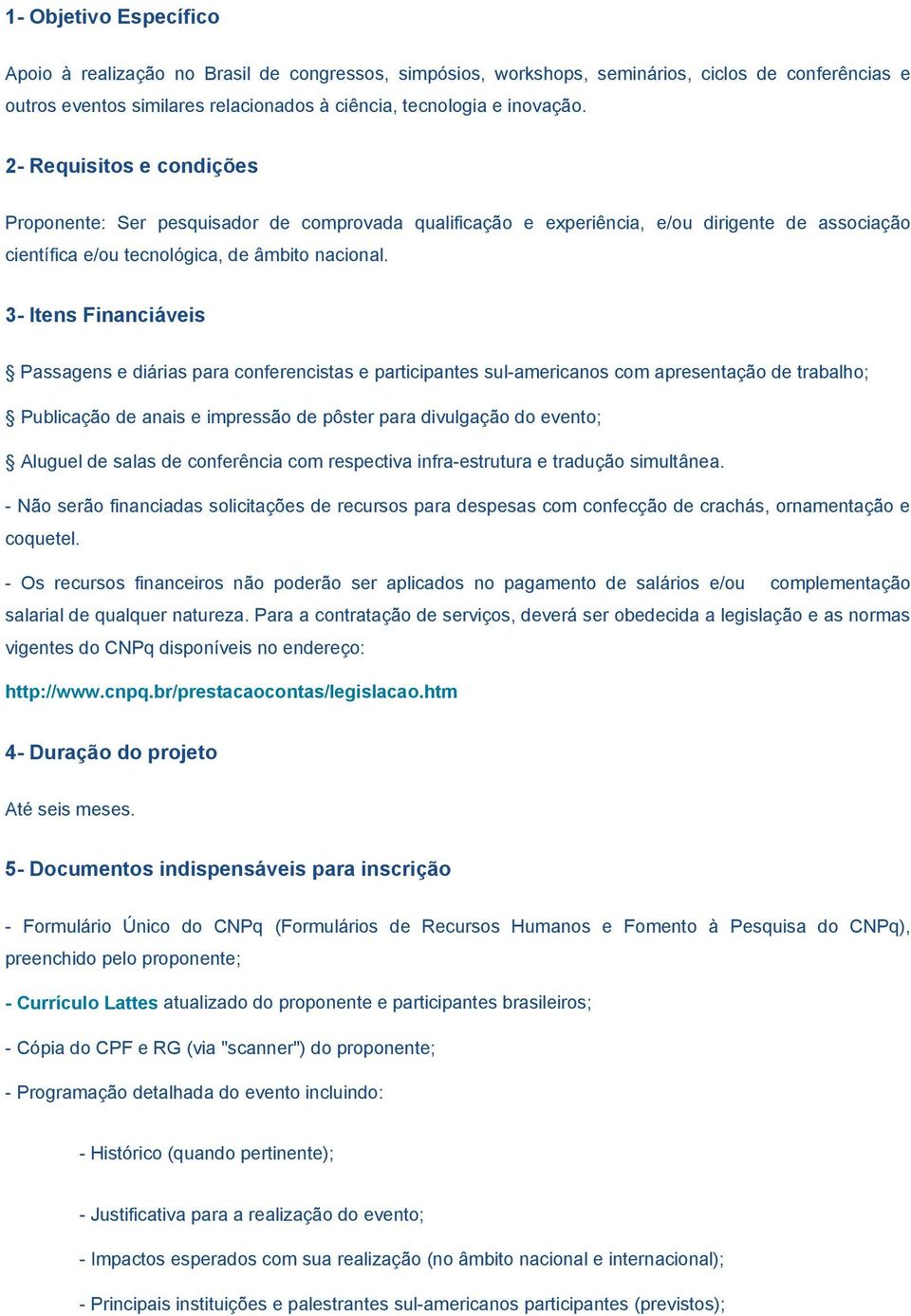 3- Itens Financiáveis Passagens e diárias para conferencistas e participantes sul-americanos com apresentação de trabalho; Publicação de anais e impressão de pôster para divulgação do evento; Aluguel