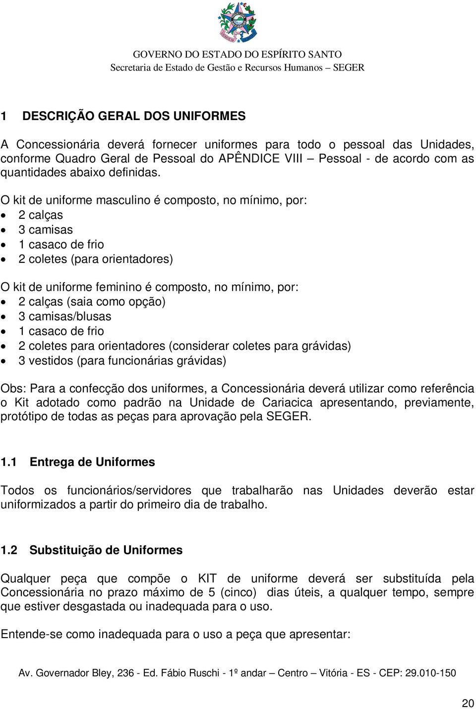 O kit de uniforme masculino é composto, no mínimo, por: 2 calças 3 camisas 1 casaco de frio 2 coletes (para orientadores) O kit de uniforme feminino é composto, no mínimo, por: 2 calças (saia como