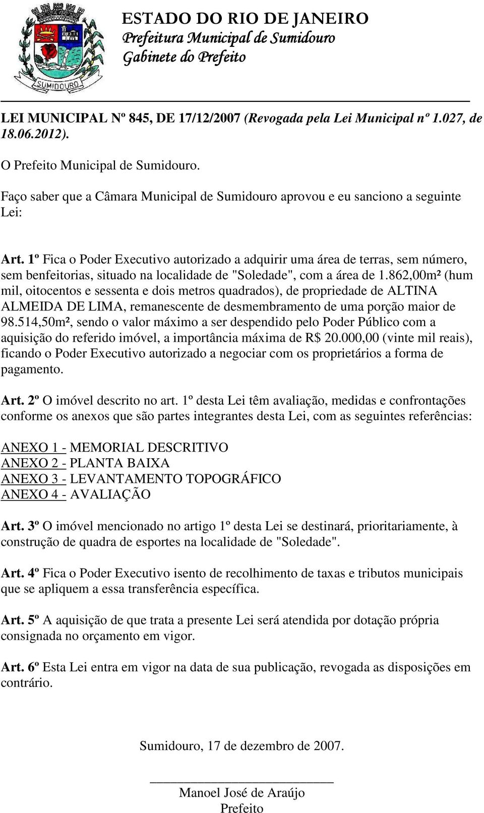 1º Fica o Poder Executivo autorizado a adquirir uma área de terras, sem número, sem benfeitorias, situado na localidade de "Soledade", com a área de 1.