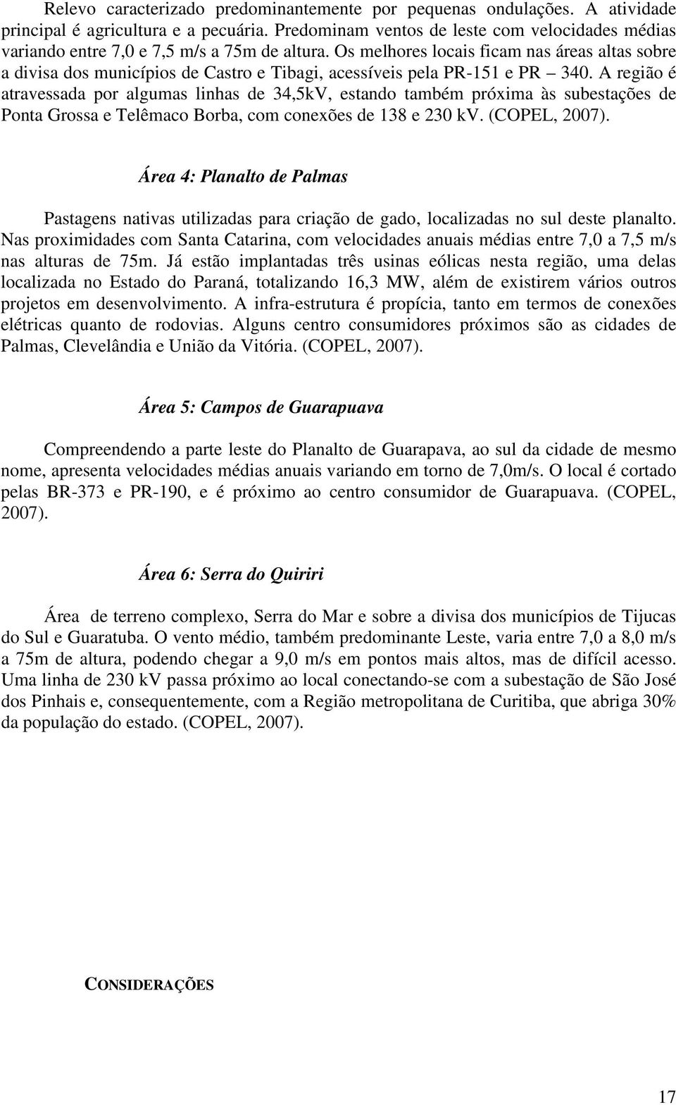 Os melhores locais ficam nas áreas altas sobre a divisa dos municípios de Castro e Tibagi, acessíveis pela PR-151 e PR 340.