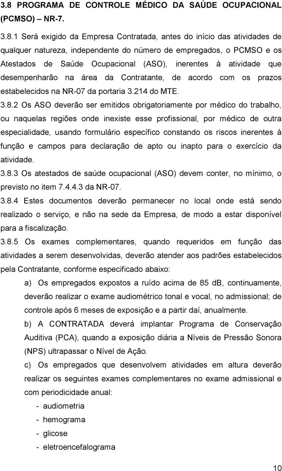 2 Os ASO deverão ser emitidos obrigatoriamente por médico do trabalho, ou naquelas regiões onde inexiste esse profissional, por médico de outra especialidade, usando formulário específico constando