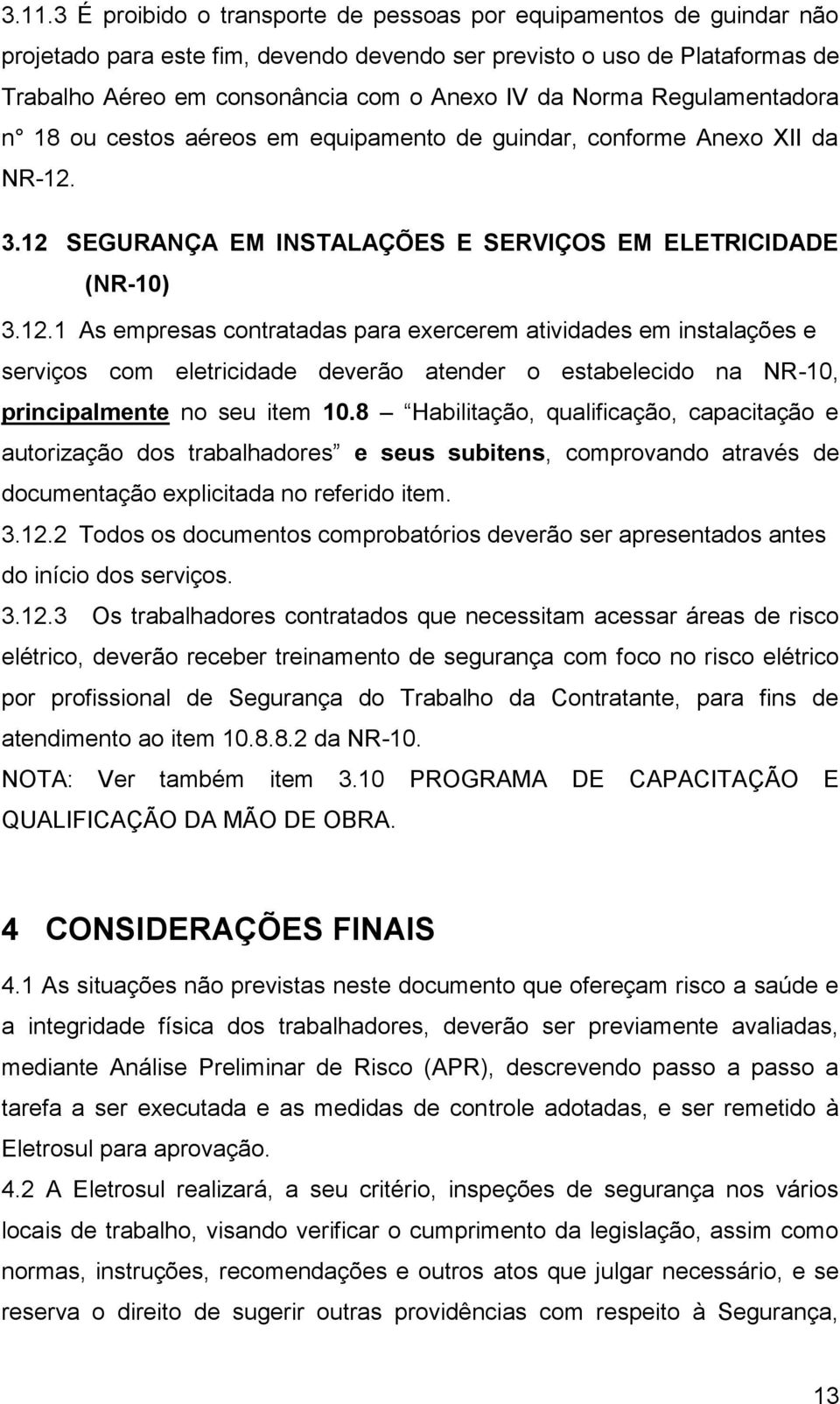 3.12 SEGURANÇA EM INSTALAÇÕES E SERVIÇOS EM ELETRICIDADE (NR-10) 3.12.1 As empresas contratadas para exercerem atividades em instalações e serviços com eletricidade deverão atender o estabelecido na NR-10, principalmente no seu item 10.