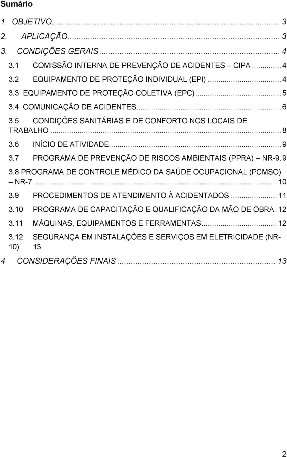 7 PROGRAMA DE PREVENÇÃO DE RISCOS AMBIENTAIS (PPRA) NR-9. 9 3.8 PROGRAMA DE CONTROLE MÉDICO DA SAÚDE OCUPACIONAL (PCMSO) NR-7.... 10 3.9 PROCEDIMENTOS DE ATENDIMENTO À ACIDENTADOS... 11 3.