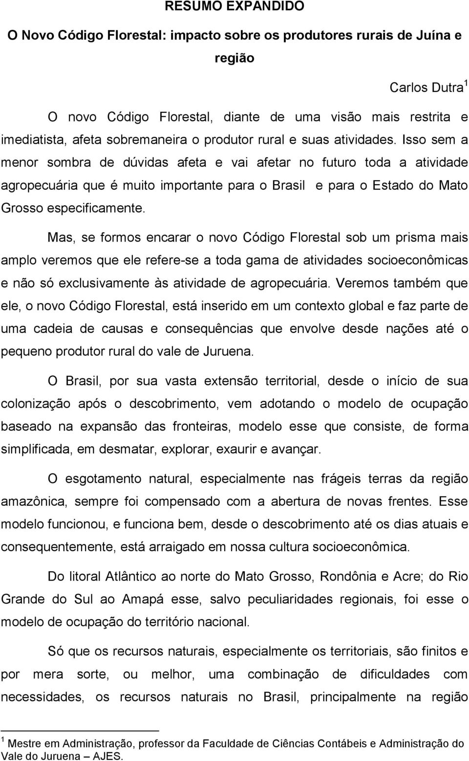 Isso sem a menor sombra de dúvidas afeta e vai afetar no futuro toda a atividade agropecuária que é muito importante para o Brasil e para o Estado do Mato Grosso especificamente.