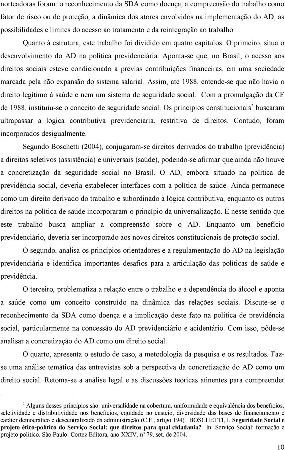 Aponta-se que, no Brasil, o acesso aos direitos sociais esteve condicionado a prévias contribuições financeiras, em uma sociedade marcada pela não expansão do sistema salarial.