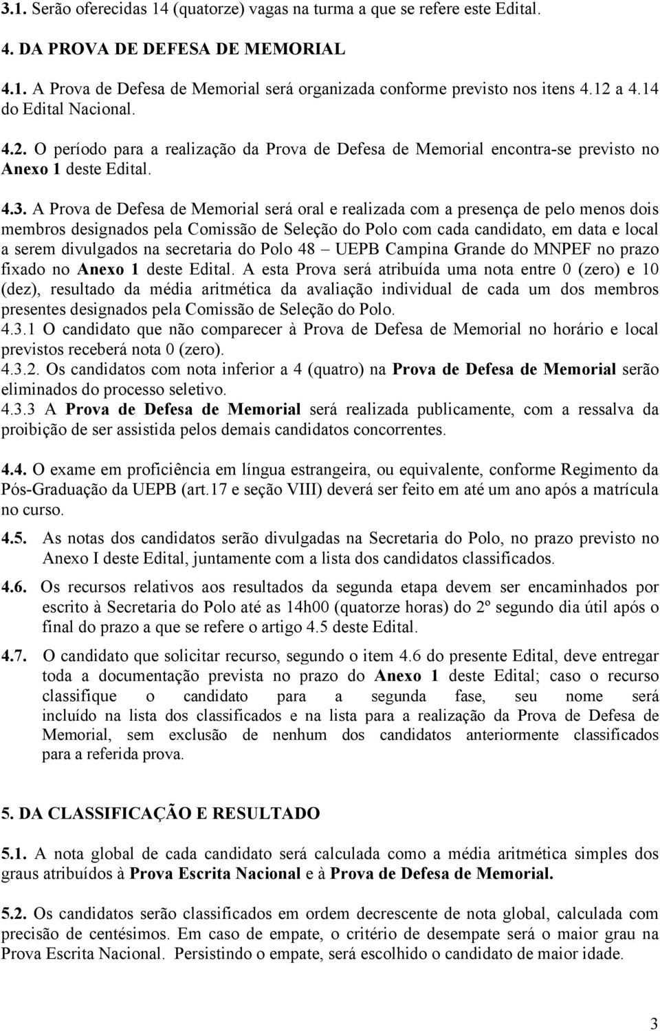 A Prova de Defesa de Memorial será oral e realizada com a presença de pelo menos dois membros designados pela Comissão de Seleção do Polo com cada candidato, em data e local a serem divulgados na