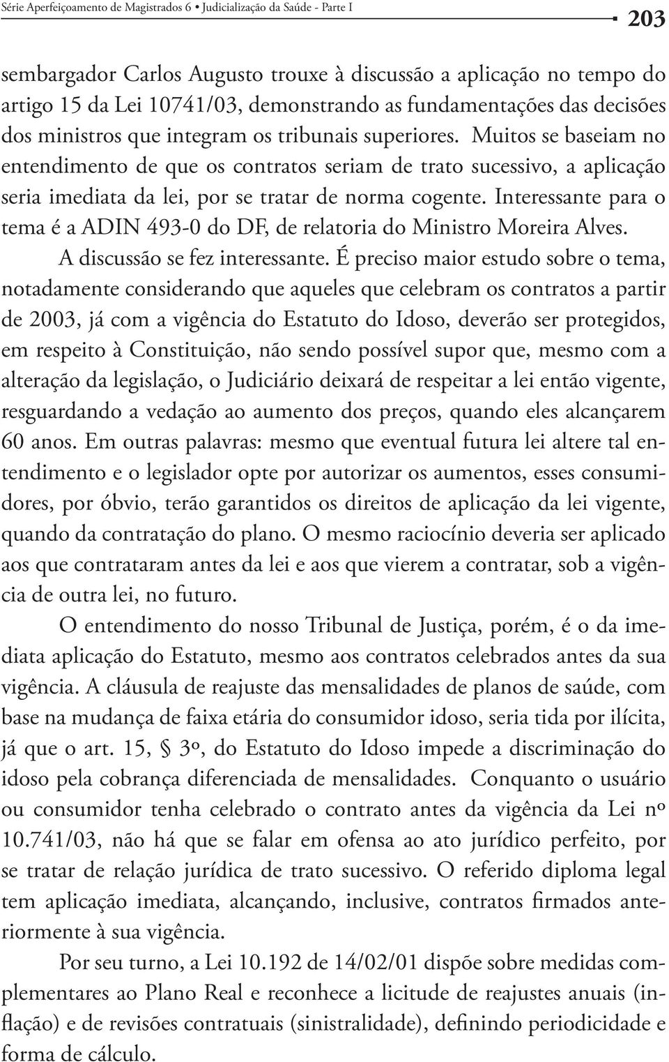 Interessante para o tema é a ADIN 493-0 do DF, de relatoria do Ministro Moreira Alves. A discussão se fez interessante.